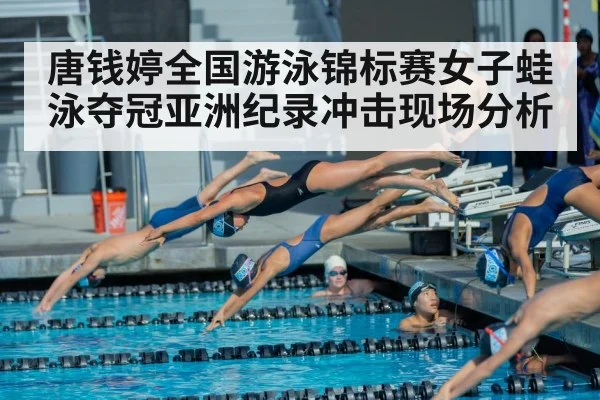 唐钱婷全国游泳锦标赛女子蛙泳夺冠亚洲纪录冲击现场分析