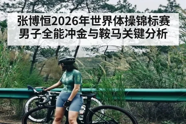 张博恒2026年世界体操锦标赛男子全能冲金与鞍马关键分析