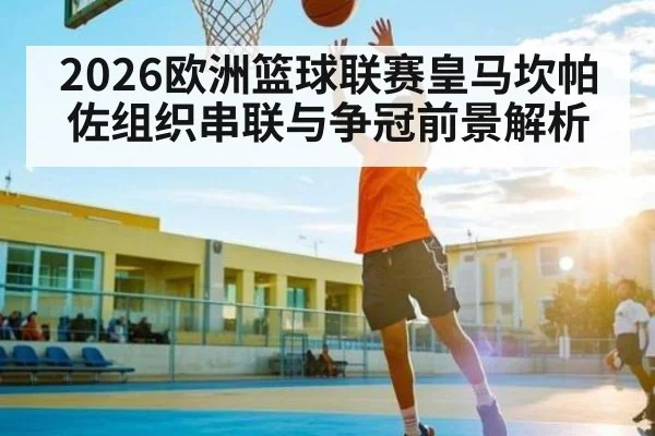 2026欧洲篮球联赛皇马坎帕佐组织串联与争冠前景解析