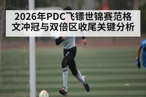 2026年PDC飞镖世锦赛范格文冲冠与双倍区收尾关键分析