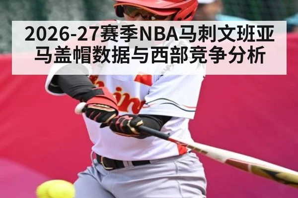 2026-27赛季NBA马刺文班亚马盖帽数据与西部竞争分析
